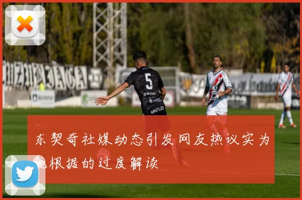 东契奇社媒动态引发网友热议实为无根据的过度解读