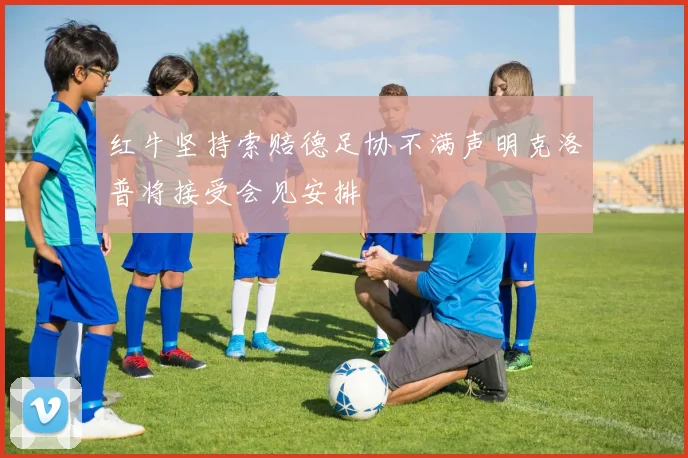 红牛坚持索赔德足协不满声明克洛普将接受会见安排
