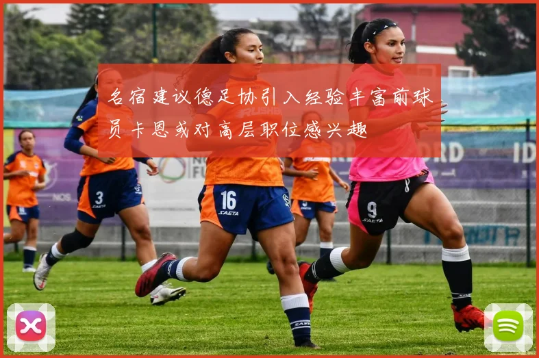 名宿建议德足协引入经验丰富前球员卡恩或对高层职位感兴趣