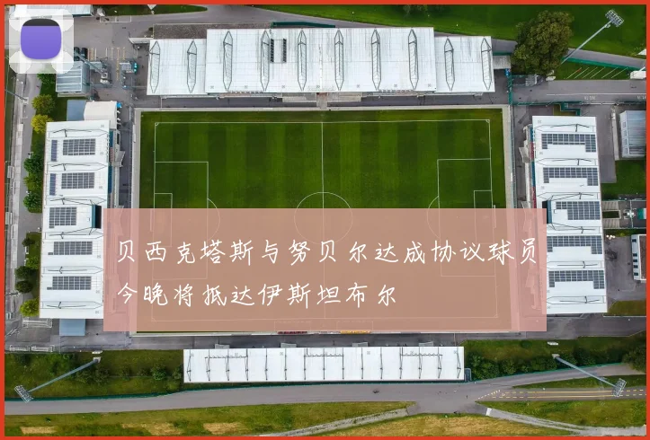 贝西克塔斯与努贝尔达成协议球员今晚将抵达伊斯坦布尔